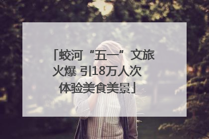 蛟河“五一”文旅火爆 引18万人次体验美食美景