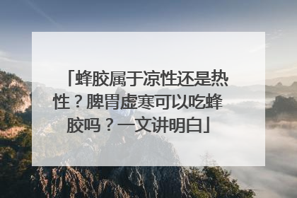 蜂胶属于凉性还是热性？脾胃虚寒可以吃蜂胶吗？一文讲明白