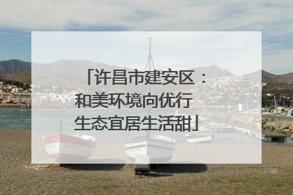 许昌市建安区：和美环境向优行 生态宜居生活甜