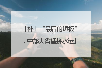 补上“最后的短板”，中部大省猛拼水运