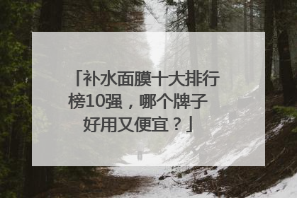 补水面膜十大排行榜10强，哪个牌子好用又便宜？