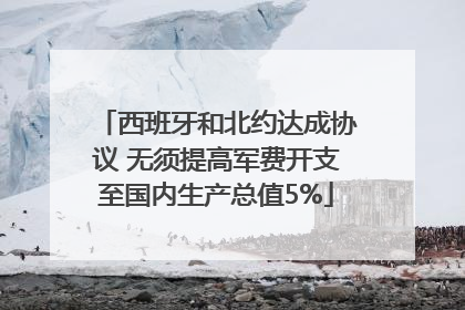 西班牙和北约达成协议 无须提高军费开支至国内生产总值5%