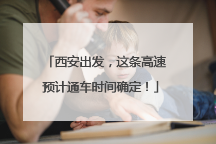西安出发，这条高速预计通车时间确定！