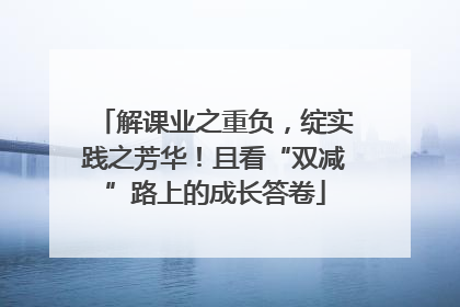 解课业之重负，绽实践之芳华！且看“双减”路上的成长答卷