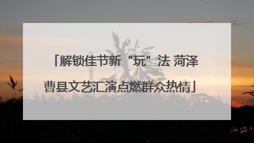 解锁佳节新“玩”法 菏泽曹县文艺汇演点燃群众热情