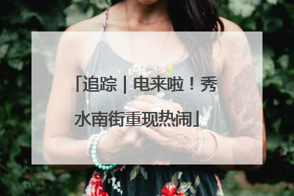 追踪｜电来啦！秀水南街重现热闹