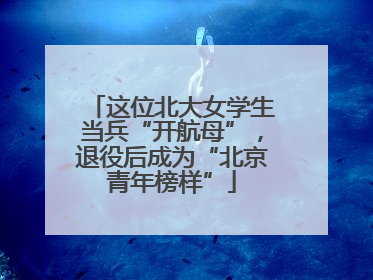 这位北大女学生当兵“开航母”，退役后成为“北京青年榜样”