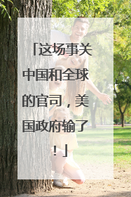 这场事关中国和全球的官司，美国政府输了！