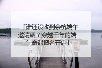 谁还没收到余杭端午邀请函？穿越千年的端午奇遇报名开启