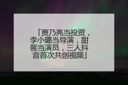 贾乃亮当投资，李小璐当导演，甜馨当演员，三人抖音首次共创视频