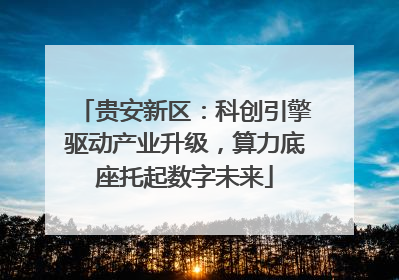贵安新区：科创引擎驱动产业升级，算力底座托起数字未来
