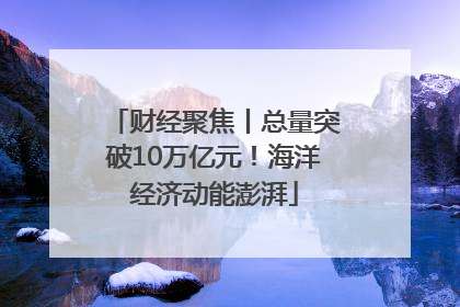 财经聚焦丨总量突破10万亿元！海洋经济动能澎湃