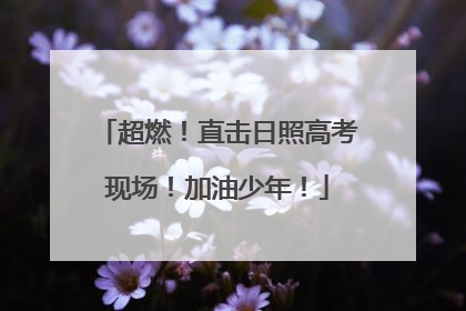 超燃！直击日照高考现场！加油少年！