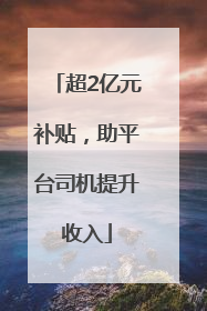 超2亿元补贴，助平台司机提升收入