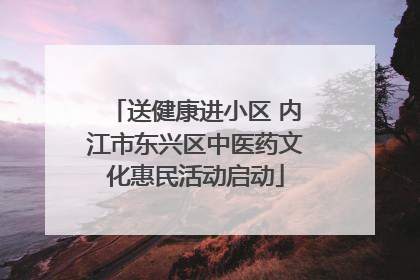 送健康进小区 内江市东兴区中医药文化惠民活动启动