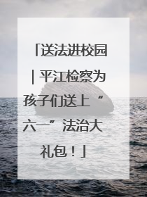 送法进校园｜平江检察为孩子们送上“六一”法治大礼包！