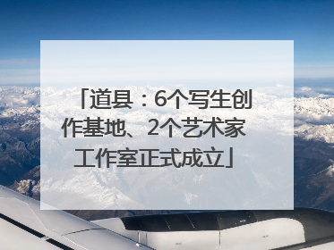 道县：6个写生创作基地、2个艺术家工作室正式成立