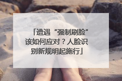 遭遇“强制刷脸”该如何应对？人脸识别新规明起施行