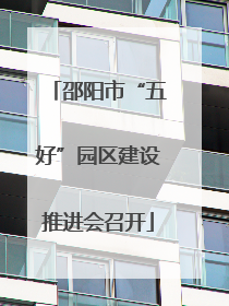 邵阳市“五好”园区建设推进会召开