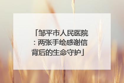 邹平市人民医院：两张手绘感谢信背后的生命守护