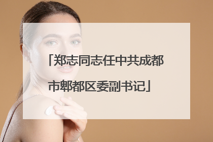 郑志同志任中共成都市郫都区委副书记