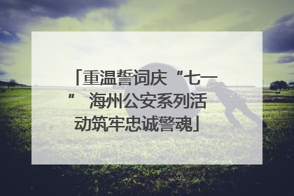 重温誓词庆“七一” 海州公安系列活动筑牢忠诚警魂