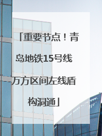 重要节点！青岛地铁15号线万方区间左线盾构洞通