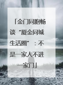 金门同胞畅谈“厦金同城生活圈”：不是一家人不进一家门