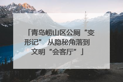 青岛崂山区公厕“变形记” 从隐秘角落到文明“会客厅”