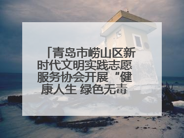 青岛市崂山区新时代文明实践志愿服务协会开展“健康人生 绿色无毒”禁毒宣传文明实践活动