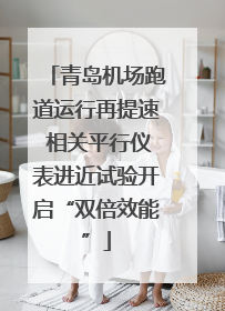 青岛机场跑道运行再提速 相关平行仪表进近试验开启“双倍效能”