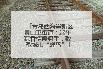 青岛西海岸新区灵山卫街道：端午粽香情暖骑手，致敬城市“蜂鸟”
