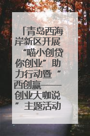 青岛西海岸新区开展“喵小创贷你创业”助力行动暨“西创赢——创业大咖说”主题活动
