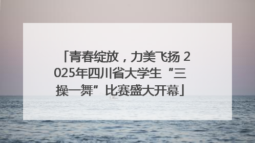 青春绽放，力美飞扬 2025年四川省大学生“三操一舞”比赛盛大开幕