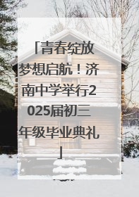 青春绽放 梦想启航！济南中学举行2025届初三年级毕业典礼
