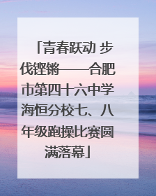 青春跃动 步伐铿锵——合肥市第四十六中学海恒分校七、八年级跑操比赛圆满落幕