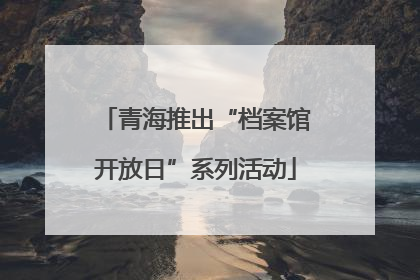 青海推出“档案馆开放日”系列活动