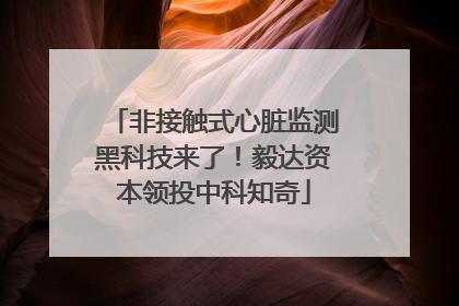 非接触式心脏监测黑科技来了！毅达资本领投中科知奇