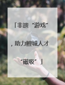 非遗“游戏”，助力鲤城人才“磁吸”