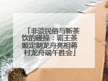 非遗民俗与新茶饮的碰撞：霸王茶姬定制龙舟亮相蒋村龙舟端午胜会