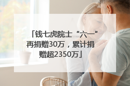 钱七虎院士“六一”再捐赠30万，累计捐赠超2350万