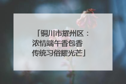 铜川市耀州区：浓情端午香包香 传统习俗耀光芒