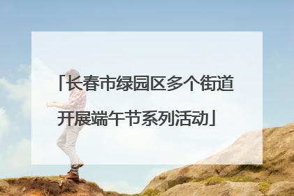 长春市绿园区多个街道开展端午节系列活动