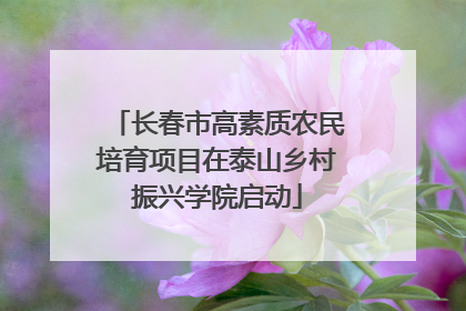 长春市高素质农民培育项目在泰山乡村振兴学院启动