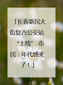 长春新民大街复古公交站“上线” 市民：年代感来了！