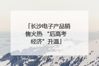 长沙电子产品销售火热 “后高考经济”升温