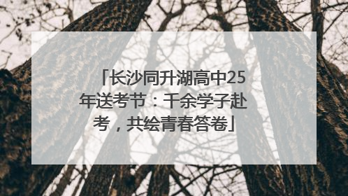 长沙同升湖高中25年送考节：千余学子赴考，共绘青春答卷