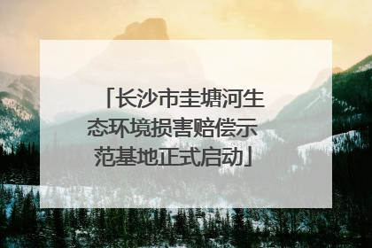 长沙市圭塘河生态环境损害赔偿示范基地正式启动