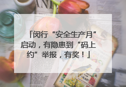 闵行“安全生产月”启动，有隐患到“码上约”举报，有奖！