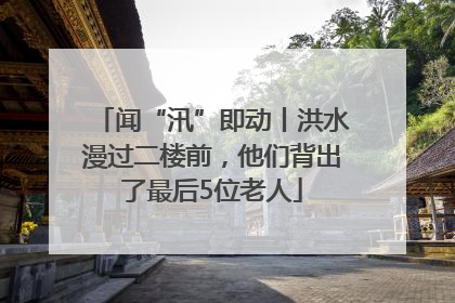 闻“汛”即动丨洪水漫过二楼前，他们背出了最后5位老人